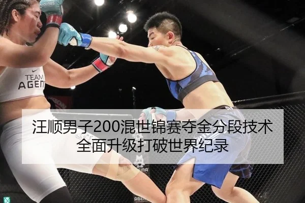汪顺男子200混世锦赛夺金分段技术全面升级打破世界纪录