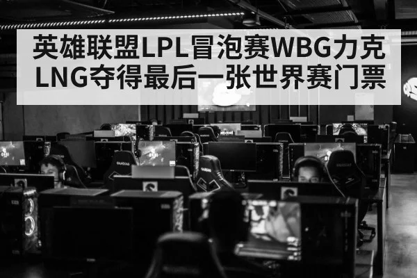 英雄联盟LPL冒泡赛WBG力克LNG夺得最后一张世界赛门票