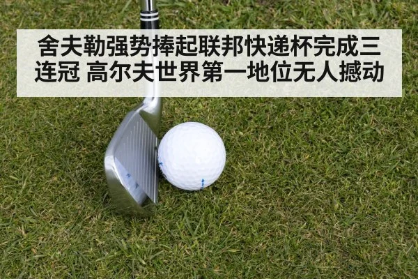 舍夫勒强势捧起联邦快递杯完成三连冠 高尔夫世界第一地位无人撼动