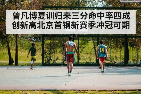 曾凡博夏训归来三分命中率四成创新高北京首钢新赛季冲冠可期