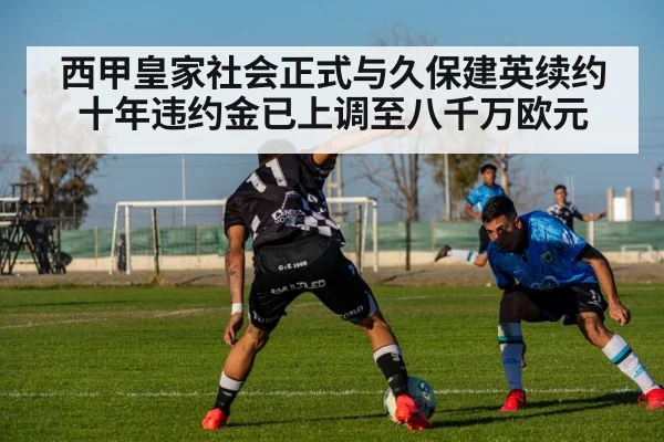 西甲皇家社会正式与久保建英续约十年违约金已上调至八千万欧元
