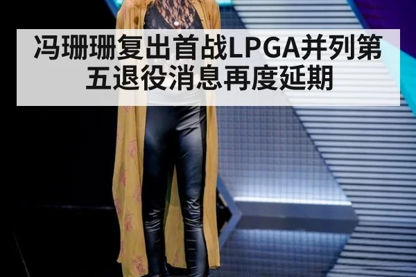 冯珊珊复出首战LPGA并列第五退役消息再度延期
