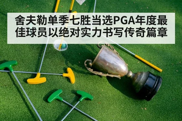 舍夫勒单季七胜当选PGA年度最佳球员以绝对实力书写传奇篇章