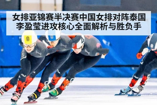 女排亚锦赛半决赛中国女排对阵泰国李盈莹进攻核心全面解析与胜负手