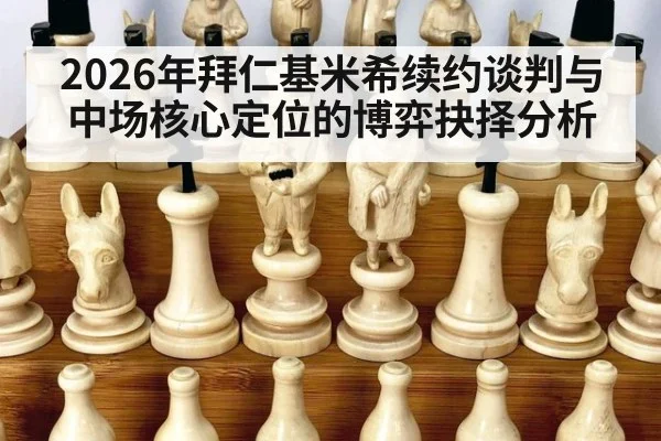 2026年拜仁基米希续约谈判与中场核心定位的博弈抉择分析